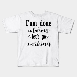 I am done adulting let's go working Kids T-Shirt